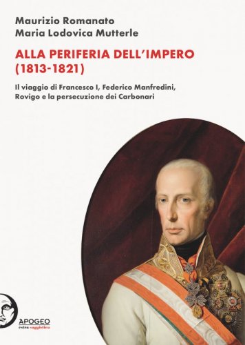 Alla periferia dell'Impero (1813-1821) - Il viaggio di Francesco I, Federico Manfredini, Rovigo e la persecuzione dei Carbonari