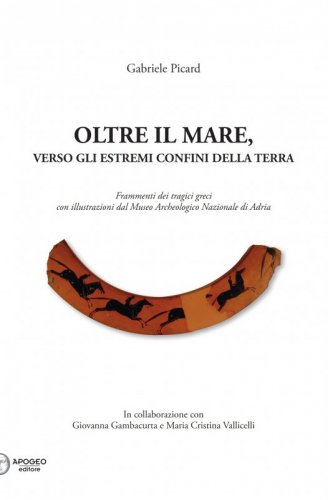 Oltre il mare - Verso gli estremi confini della terra. Frammenti dei tragici greci con illustrazioni del Museo archeologico nazionale di Adria