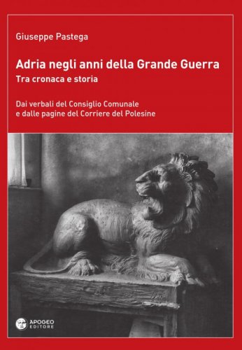 Adria negli anni della grande guerra. Tra cronaca e storia. - Dai verbali del Consiglio Comunale e dalle pagine del Corriere del Polesine