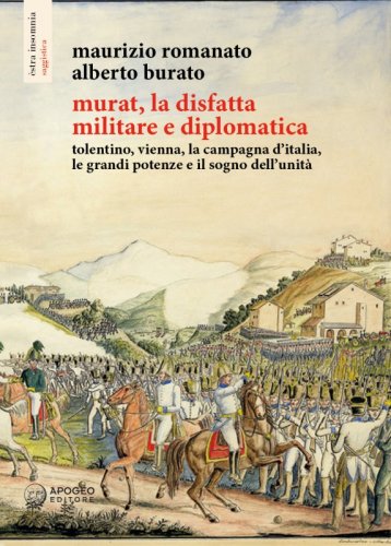 Murat, la disfatta militare e diplomatica - Tolentino, Vienna, la Campagna d’Italia, le grandi potenze e il sogno dell’unità