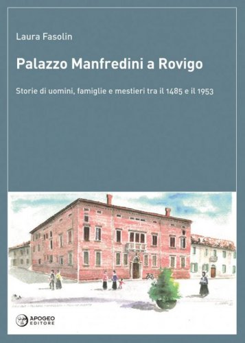 Palazzo Manfredini a Rovigo - Storie di uomini, famiglie e mestieri tra il 1485 e il 1953