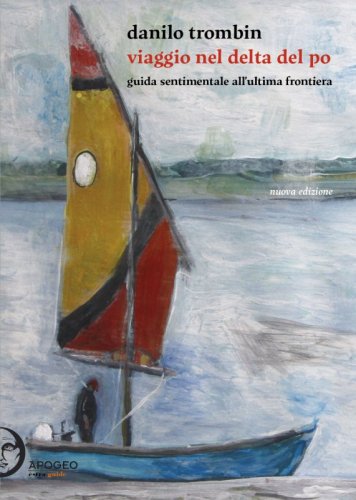 Viaggio nel Delta del Po - Guida sentimentale all'ultima frontiera